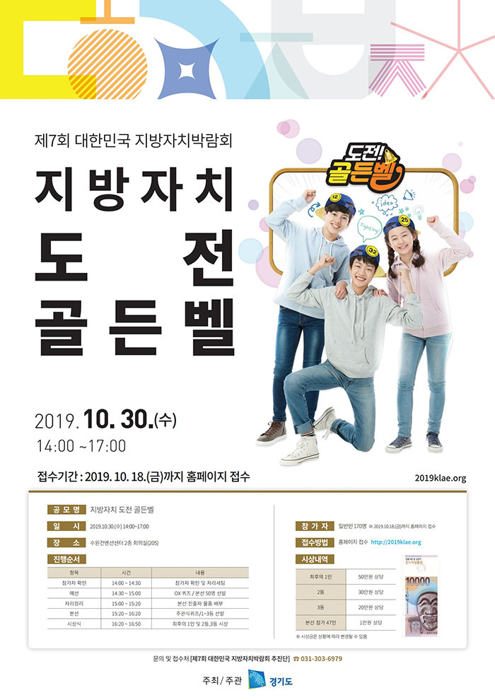 가. 행 사 명: 지방자치 도전 골든벨 나. 일시/장소: 2019. 10. 30.(수) 14:00~17:00 / 수원컨벤션센터 2층 회의실 다. 주요내용: 지방자치・일반상식 관련 퀴즈를 통해 최종 1인 선발 등 라. 참가자격: 누구나(전국단위, 지역?연령 제한없음)  ※ 시민 170명(선착순) 마. 참가접수: 10. 18.(금) 24:00까지  ※ 공식 홈페이지(2019klae.org)를 통해 사전신청 바. 시상내용: 최후의 1인(50만원) / 2등(30만원) / 3등(20만원) / 본선참가 47인(1만원) ※ 온누리상품권 지급