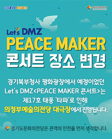 경기북부청사 평화광장에서 예정이었던 Let's DMZ<PEACE MAKER 콘서트>는 제17호 태풍 '타파'로 인해 의정부예술의전당 대극장에서 진행됩니다.    - 경기도문화의전당은 관객의 안전을 먼저 생각합니다. -
