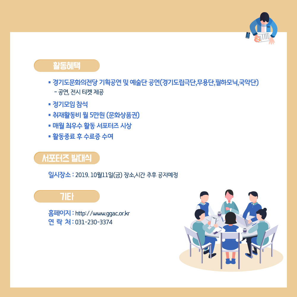 활동혜택   - 경기도문화의전당 기획공연 및 예술단 공연(경기도립극단,무용단,필하모닉,국악단)    공연, 전시 티켓 제공  - 백스테이지 투어  - 정기모임 참석   - 취재활동비 월 5만원 (문화상품권)  - 매월 최우수 활동 서포터즈 시상  - 활동종료 후 수료증 수여    ▣ 서포터즈 위촉식   - 일시장소 : 2019. 10월11일(금) 장소,시간 추후 공지예정