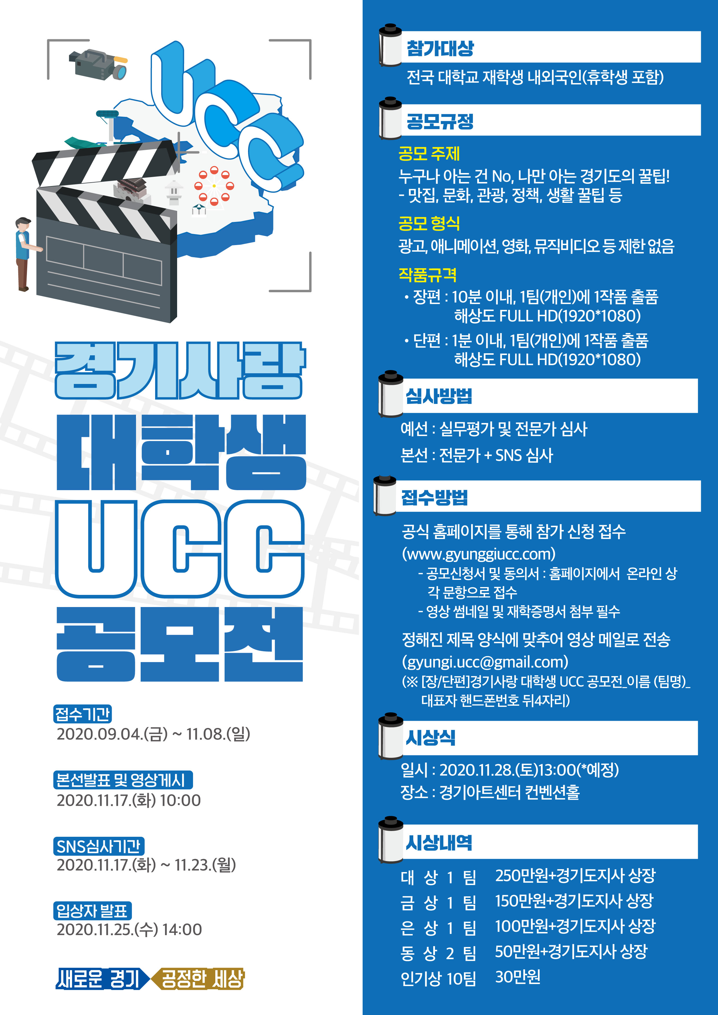  가. 공모주제 : 누구나 아는 건 No, 나만 아는 경기도의 꿀팁!    나. 참가자격 : 전국 대학교 재학생 내・외국인(휴학생 포함)    다. 공모형식 : 광고, 애니메이션, 영화, 뮤직비디오 등 제한 없음      - 장편 : 10분 이내/ 단편 : 1분 이내, 해상도 FULL HD(1920*1080), 1팀 1작품 제출   라. 접수기간 : 2020. 11. 8일까지   마. 시상계획 : 총30팀(장편 15팀, 단편 15팀/ 동상까지 도지사 상장)/ 상금 총 18,000천원    바. 수상작 발표 및 시상식 : 2020. 11. 25.(수), 시상식 11. 28.(토)