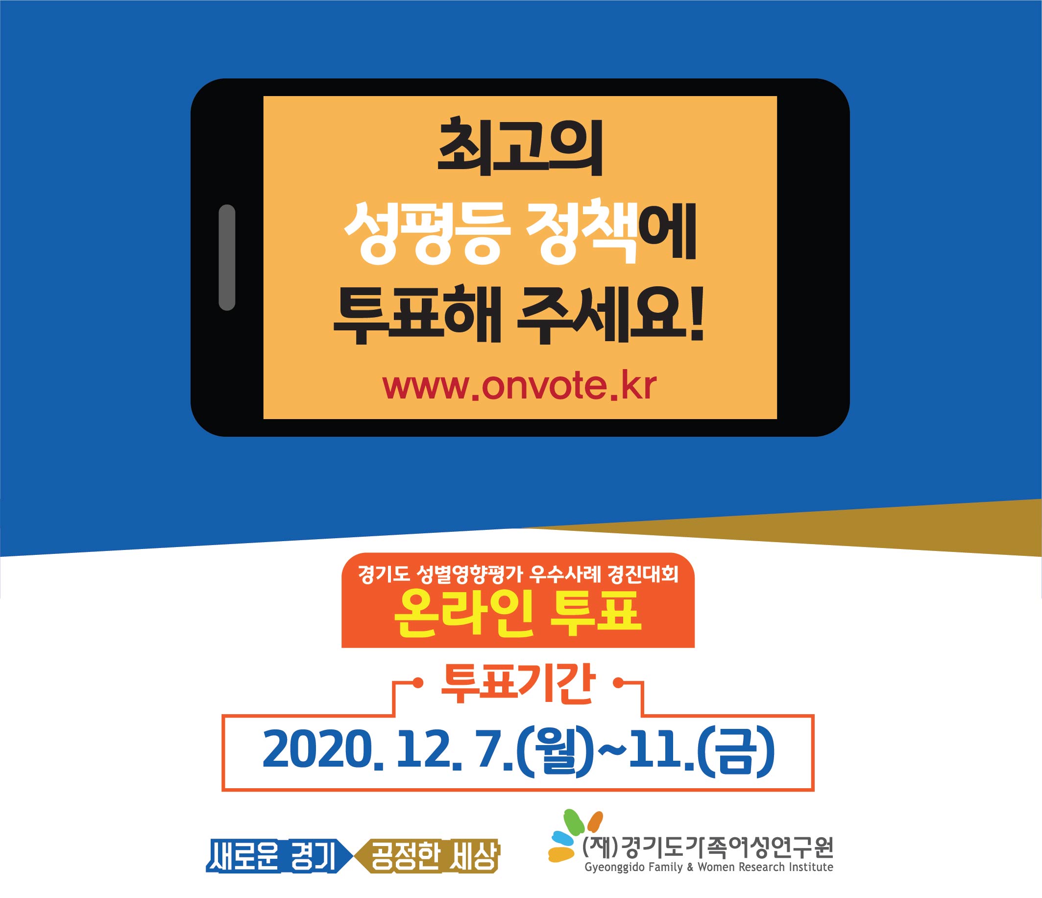  ? 투표 대상:2020 경기도성별영향평가우수사례 10개 사례  ? 투표 일정 : 2020. 12. 7.(월) ~ 12. 11.(금) 18:00시    ? 투표사이트 : www.onvote.kr   ? 투표 방법 : 1인 1투표 (최고 득표수로 순위 결정)   ? 투표 결과 : 최우수 1팀, 우수 2팀, 장려 7팀   ? 투 표 자 : 도・시군 공무원 및 도민 누구나