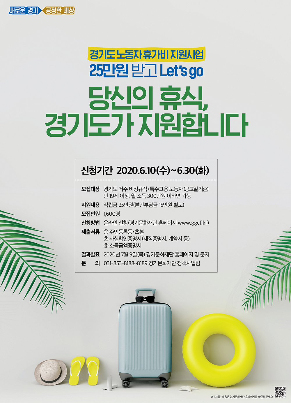  ○ 사 업 명 : 「경기도 노동자 휴가비 지원사업」    ○ 대 상 자 : 도 거주 19세 이상 비정규직노동자・특수고용노동자 (월소득 300만원 이하)   ○ 지원내용 : 총40만원 적립금 (본인부담금 15만원+경기도 지원금 25만원)   ○ 지원인원 : 총1,600명    ○ 신청기간 : 2020년 6월 10일 (수) ~ 6월 30일(화)   ○ 신청방법 : 온라인신청 (http://www.ggcf.kr)   ○ 문의전화 : 031-853-8188, 8189 (경기문화재단)