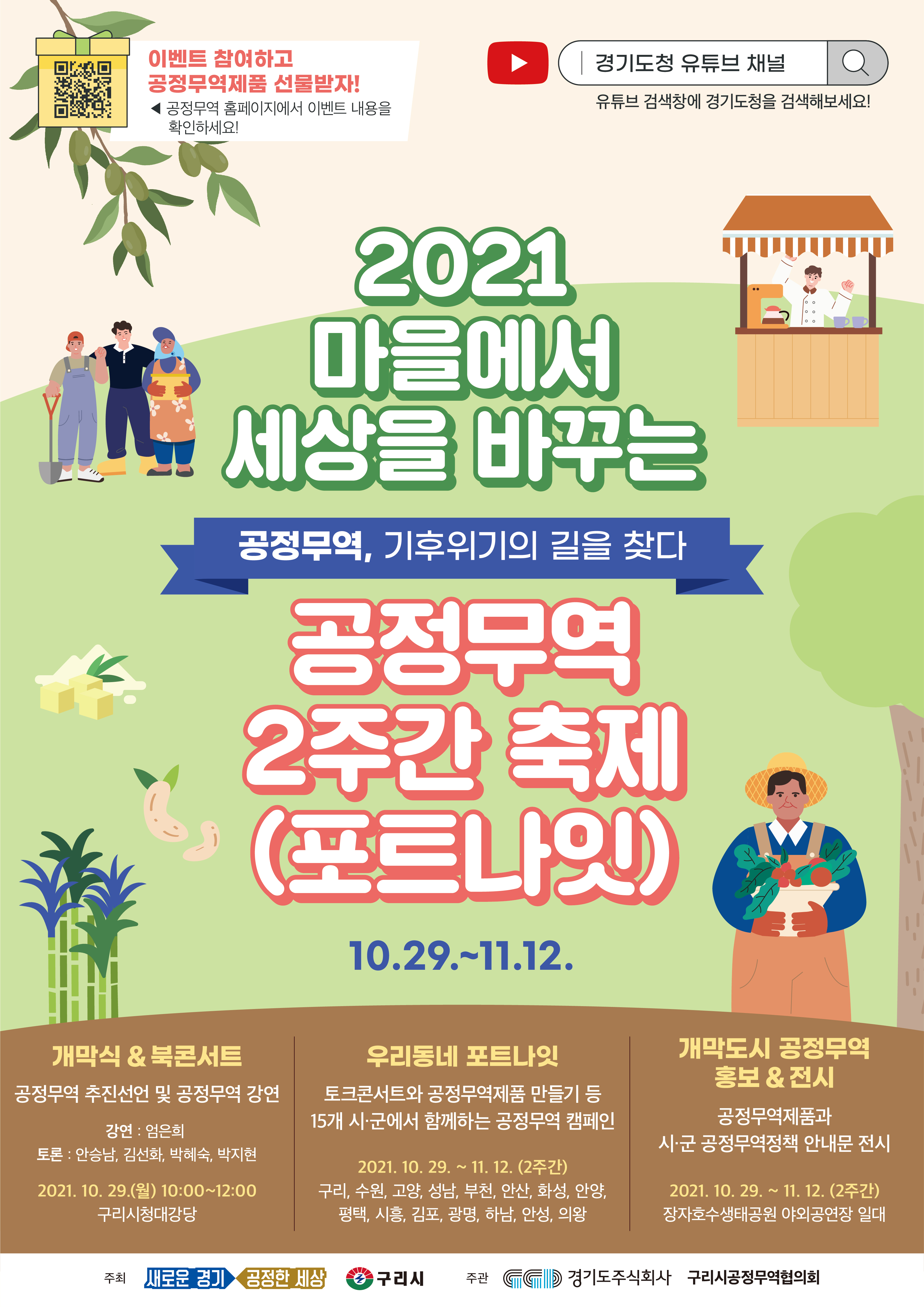 가. 행 사 명 : 2021 마을에서 세상을 바꾸는 「공정무역 2주간 축제(포트나잇)」   나. 행사기간 : 2021.10.29.~11.12.(2주간)  ※ 개막식 :2021.10.29.(금) 10:00 / 구리시청 대강당   다. 개최장소 : 15개 시(구리, 수원, 고양, 성남, 부천, 안산, 화성, 안양, 평택, 시흥, 김포, 광명, 하남, 안성, 의왕)   라. 주요내용 : 개막식(공정무역 도시?기관 인증, 상장수여 등),                 북 콘서트(강연, 토론), 우리 동네 포트나잇(지역별 시민축제) 등
