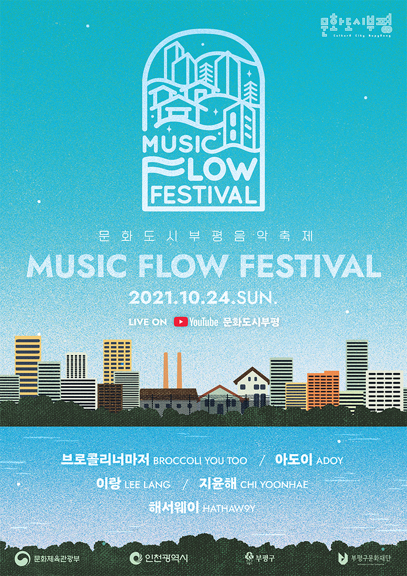 가. 축제개요    1) 공 연 명 : 문화도시부평 음악 축제 <뮤직플로우페스티벌(Music Flow Festival)>   2) 일    시 : 2021. 10. 24.(일) 17:00 ~ 20:00    3) 방    법 : 비대면 축제(유튜브 생중계)     4) 출 연 진 : 브로콜리너마저, 아도이, 이랑, 지윤해, 해서웨이   5) 관람방법 : 문화도시부평 유튜브 채널(https://www.youtube.com/c/BupyeongSound)