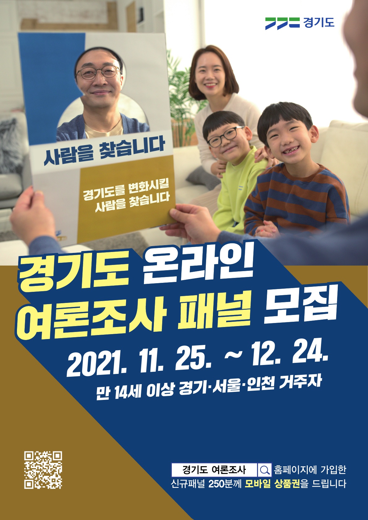 ㅇ 이벤트명 : 경기도 온라인 여론조사 신규 패널 모집  ㅇ 기    간 : ’21. 11. 25.(목) ~ 12. 24.(금)          ㅇ 기    간 : 만 14세 이상 경기, 서울, 인천 거주자  ㅇ 내    용 : 이벤트 기간 내 ‘경기도 온라인 여론조사’ 홈페이지에 가입한 신규패널 중  250명을 추첨하여 경품(모바일 문화상품권) 증정