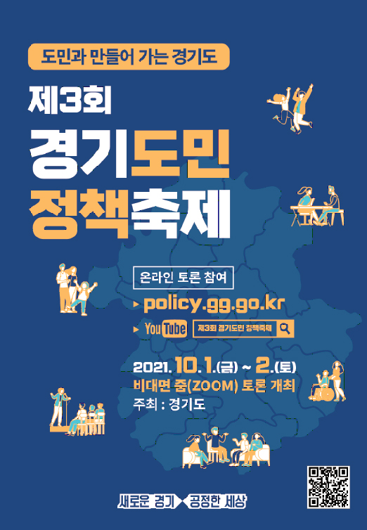 ㅇ 행사명 : 제3회 경기도민 정책축제  ㅇ 슬로건 : 도민과 만들어 가는 경기도   ㅇ 기  간 : ’21. 10. 1.(금) ~ 10. 2.(토)          ㅇ 장  소 : 비대면 온라인 개최*(홈페이지(policy.gg.go.kr), 줌(Zoom), 유튜브(Youtube))             * 현장 스튜디오 경기상상캠퍼스(수원시 권선구 서둔로 166)  ㅇ 내 용 : 도민참여 정책토론회, 종합토론 등