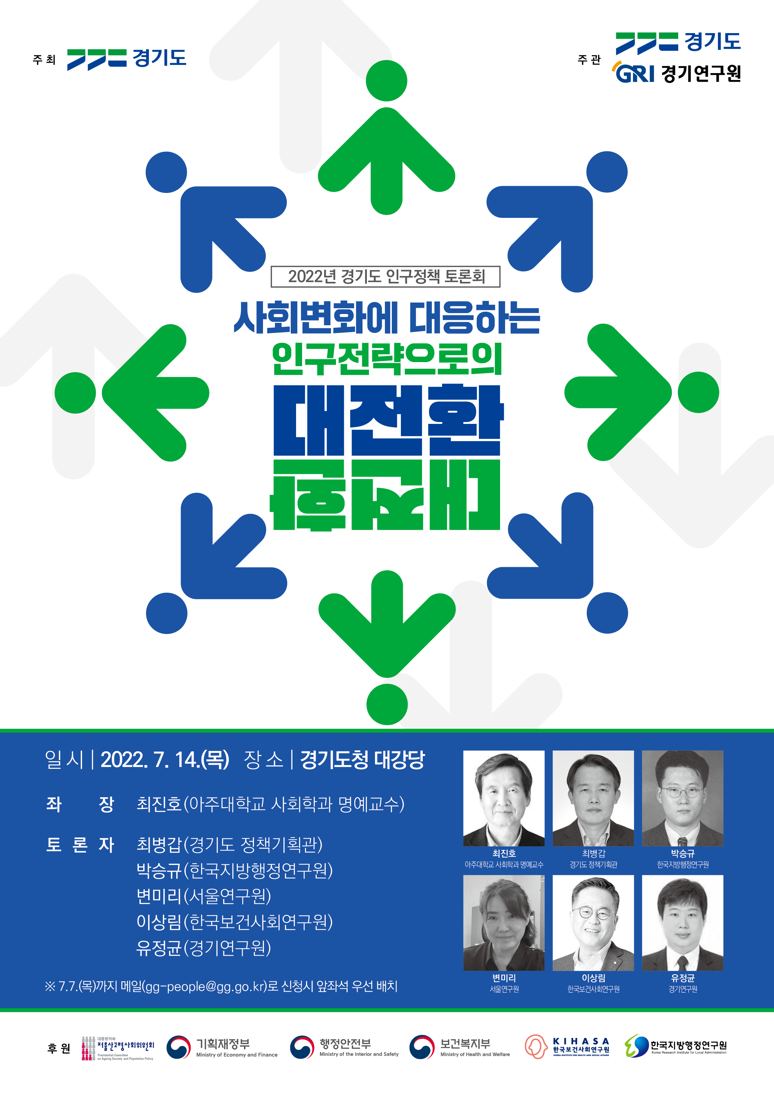 가. 일시/장소 : 2022. 7. 14.(목) 10:00 / 도청 대강당(수원시 영통구 도청로 30)    나. 진행방법 : 현장토론회 (소셜라이브 중계)    다. 토론주제 : 사회변화에 대응하는 인구전략으로의 대전환    라. 토 론 자 : 국내・외 전문가(독일, 한국지방행정연구원, 한국보건사회연구원, 서울연구원, 경기연구원 등)    마. 주최/주관 : 경기도/경기도, 경기연구원    바. 후원기관 : 저출산고령사회위원회, 기획재정부, 행정안전부, 보건복지부, 한국지방행정연구원, 한국보건사회연구원