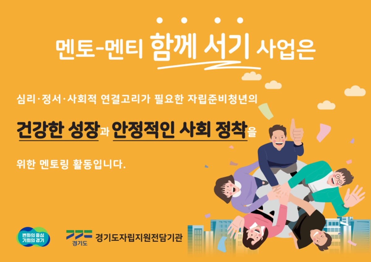 멘토-멘티 함께 서기 사업은 심리 정서 사회적 연결고리가 필요한 자립준비청년의 건강한 성장과 안정적인 사회 정착을 위한 멘토링 활동입니다. 경기도자립지원전담기관