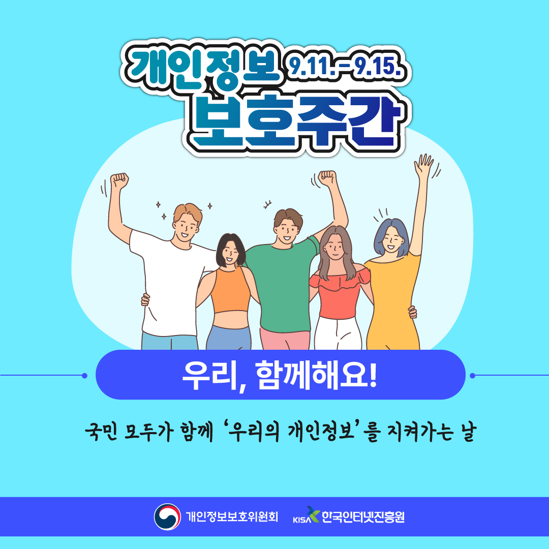 개인정보 보호주간 9.11.-9.15. 우리, 함께해요! 국민 모두가 함께 '우리의 개인정보'를 지켜가는 날 개인정보보호위원회 KISA 한국인터넷진흥원