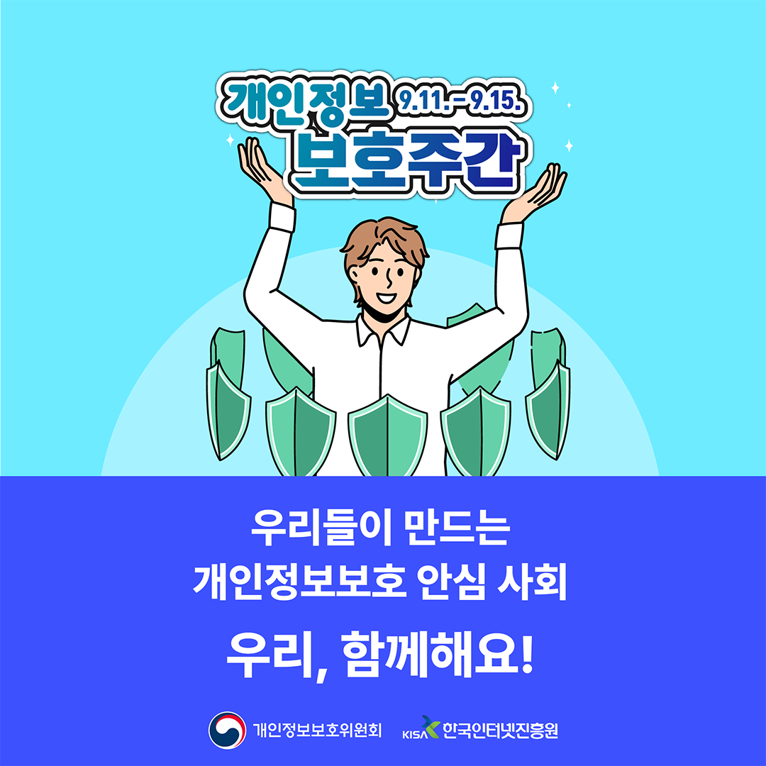 개인정보 보호주간 9.11.-9.15. 우리들의 만드는 개인정보보호 안심 사회 우리, 함게해요! 개인정보보호위원회 KISA 한국인터넷진흥원