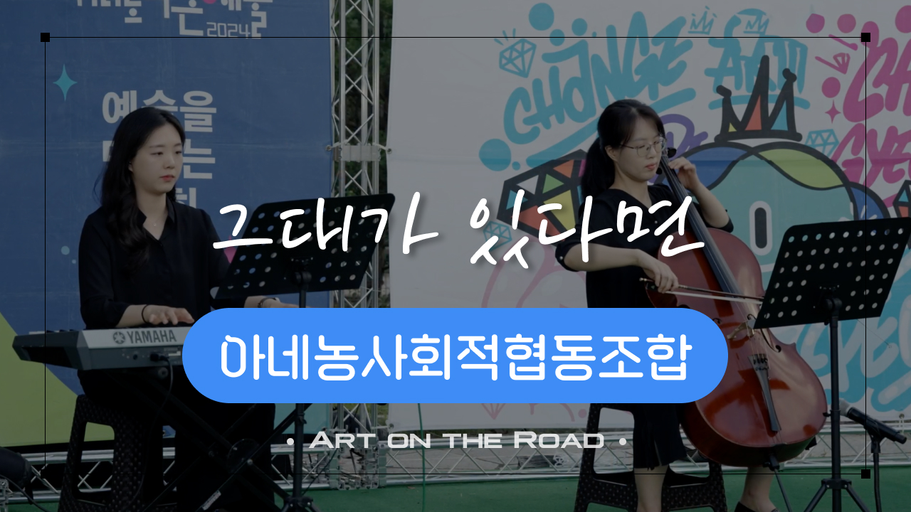 아네농사회적협동조합 - 그대가 있다면 | 아트 온 더 로드