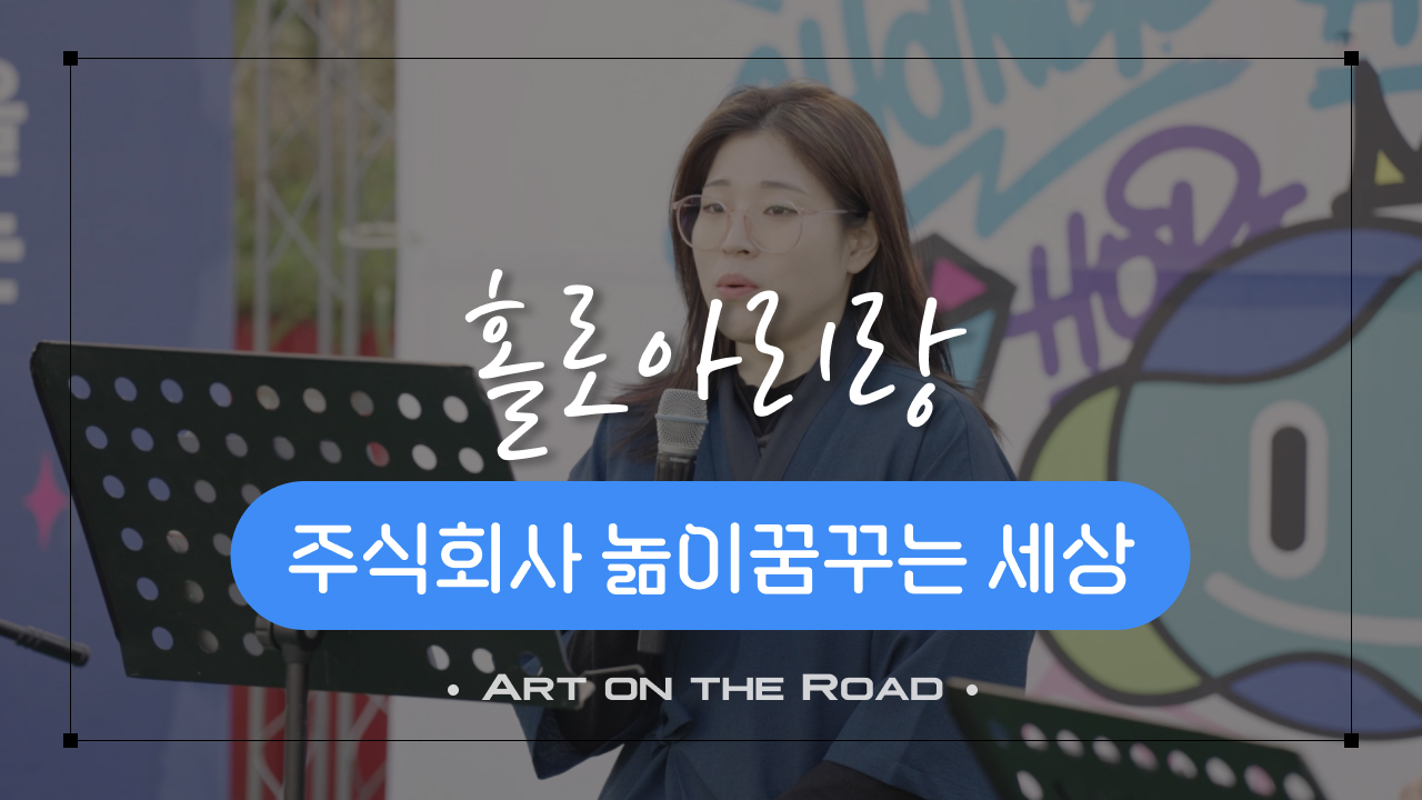 주식회사 놂이 꿈꾸는 세상 - 홀로아리랑 | 아트 온 더 로드