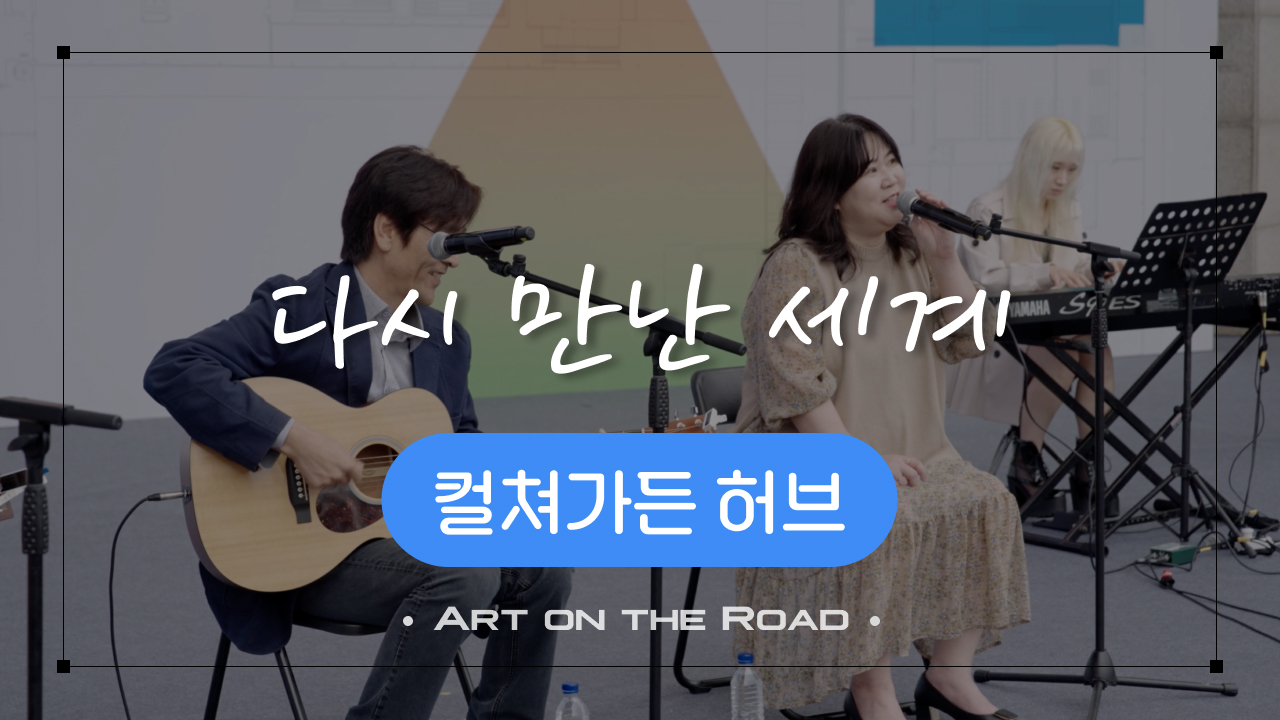 컬쳐가든 허브 - 다시 만난 세계 | 아트 온 더 로드