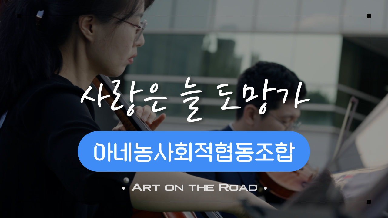 아네농사회적협동조합 - 사랑은 늘 도망가 | 아트 온 더 로드