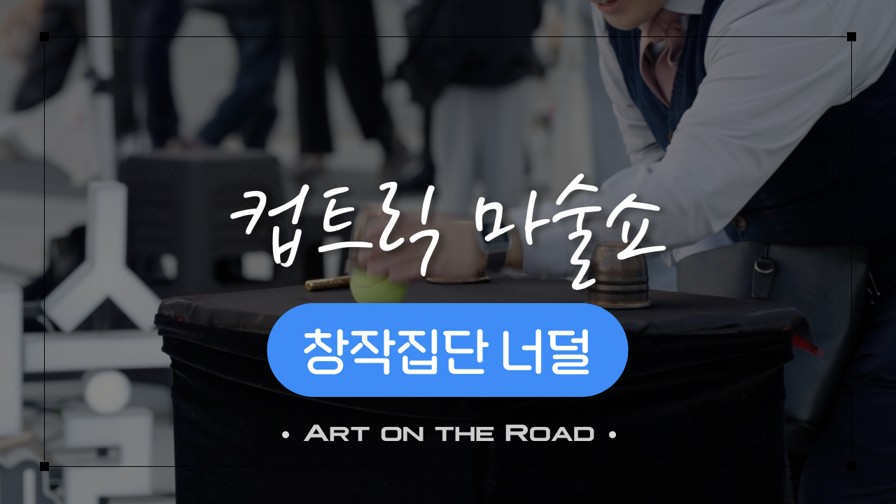 창작집단 너덜 - 컵트릭 마술쇼 | 아트 온 더 로드