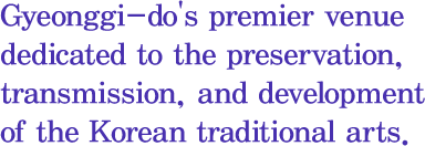 Gyeonggi-do's premier venue dedicated to the preservation, transmission, and development of the Korean traditional arts.